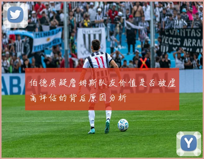 伯德质疑詹姆斯队友价值是否被虚高评估的背后原因分析