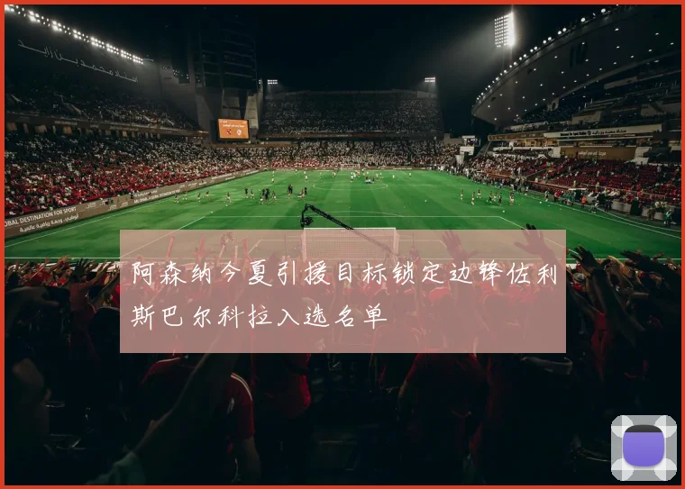 阿森纳今夏引援目标锁定边锋佐利斯巴尔科拉入选名单