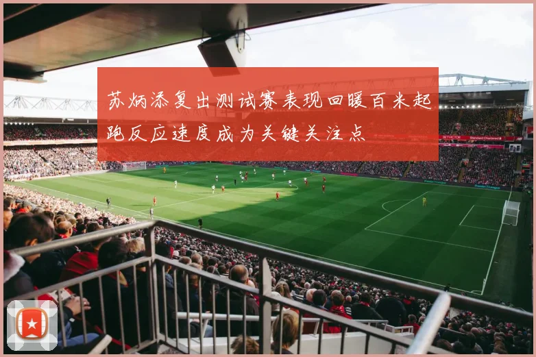 苏炳添复出测试赛表现回暖百米起跑反应速度成为关键关注点