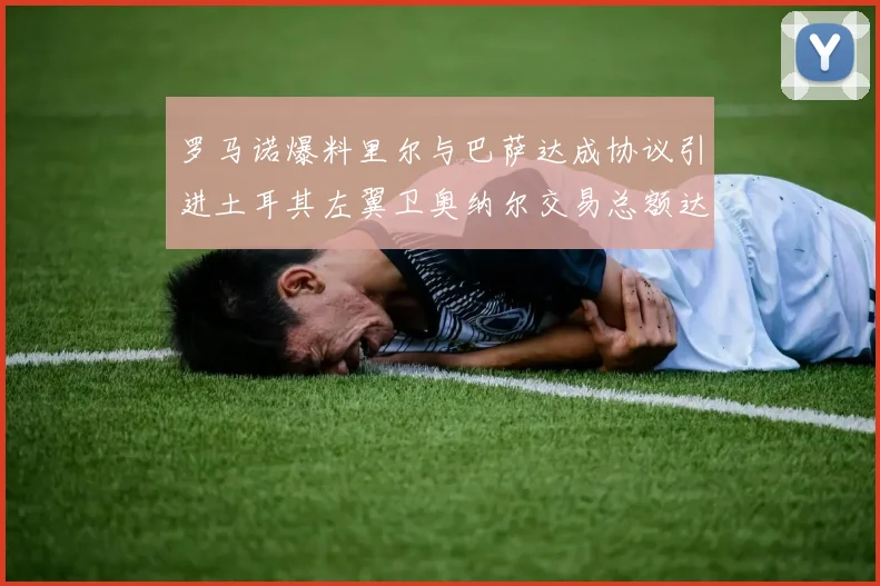 罗马诺爆料里尔与巴萨达成协议引进土耳其左翼卫奥纳尔交易总额达1450万欧