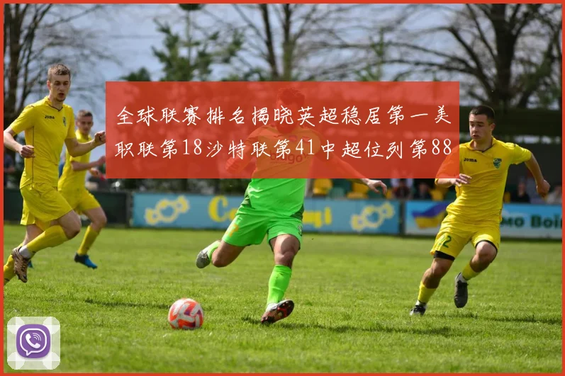 全球联赛排名揭晓英超稳居第一美职联第18沙特联第41中超位列第88